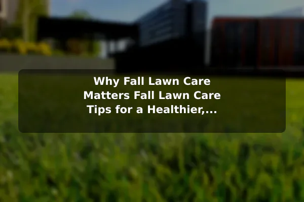 Why Fall Lawn Care Matters Fall Lawn Care Tips for a Healthier, Greener Yard