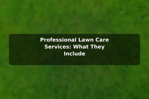 Professional Lawn Care Services: What They Include