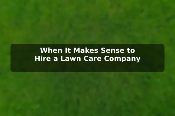 When It Makes Sense to Hire a Lawn Care Company