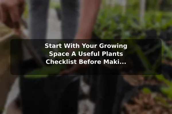 Start With Your Growing Space A Useful Plants Checklist Before Making a Decision