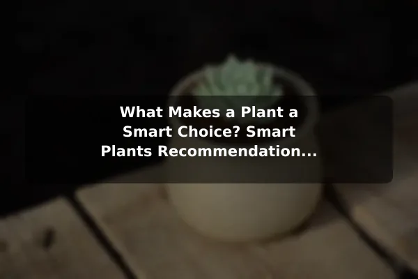 What Makes a Plant a Smart Choice? Smart Plants Recommendations for Better Outcomes