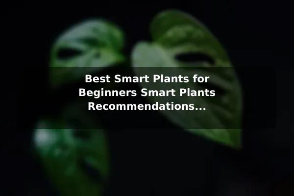 Best Smart Plants for Beginners Smart Plants Recommendations for Better Outcomes