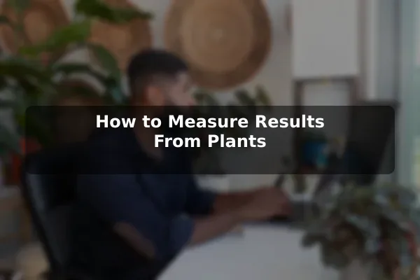 How to Measure Results From Plants
