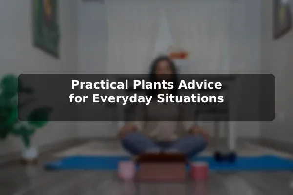 Practical Plants Advice for Everyday Situations